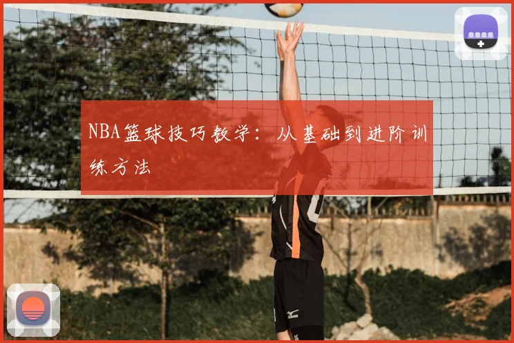 NBA篮球技巧教学：从基础到进阶训练方法