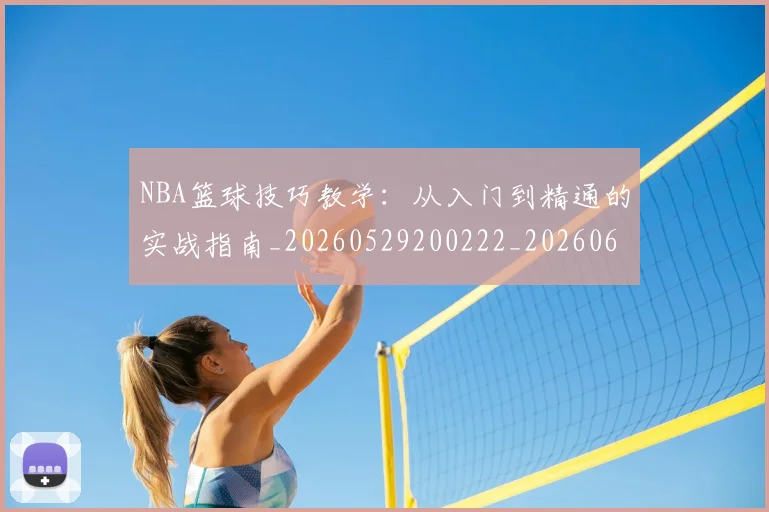 NBA篮球技巧教学：从入门到精通的实战指南_20260529200222_20260607160228