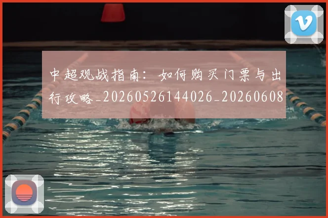 中超观战指南：如何购买门票与出行攻略_20260526144026_20260608142329