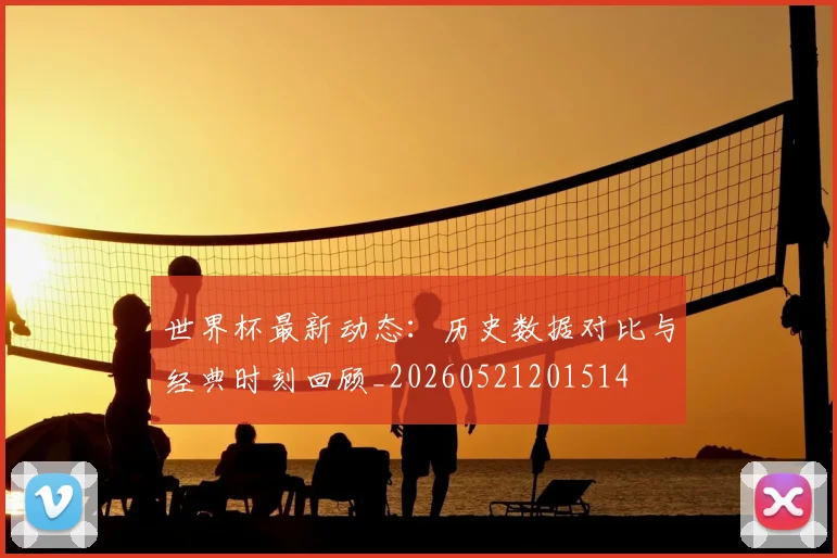 世界杯最新动态:历史数据对比与经典时刻回顾_20260521201514