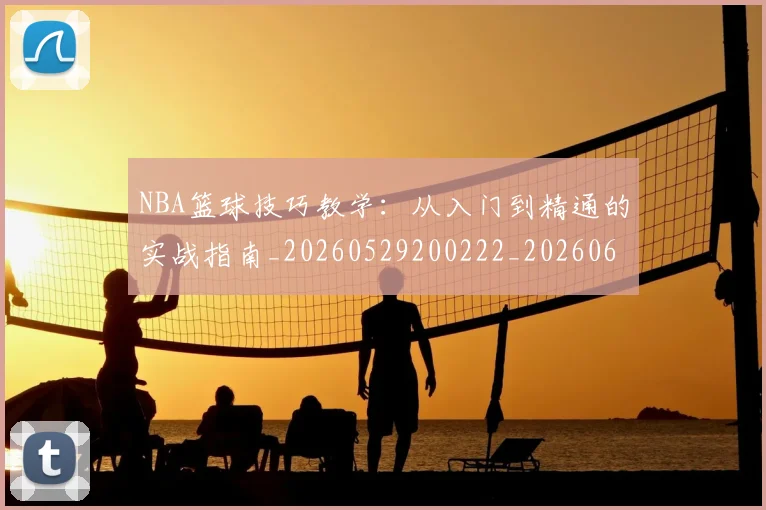 NBA篮球技巧教学：从入门到精通的实战指南_20260529200222_20260607160228